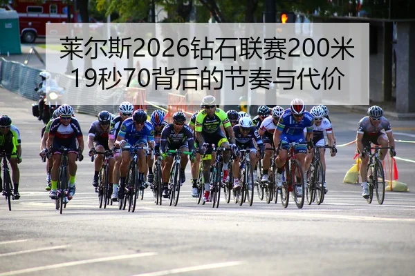 莱尔斯2026钻石联赛200米19秒70背后的节奏与代价